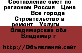 Составление смет по регионам России › Цена ­ 500 - Все города Строительство и ремонт » Услуги   . Владимирская обл.,Владимир г.